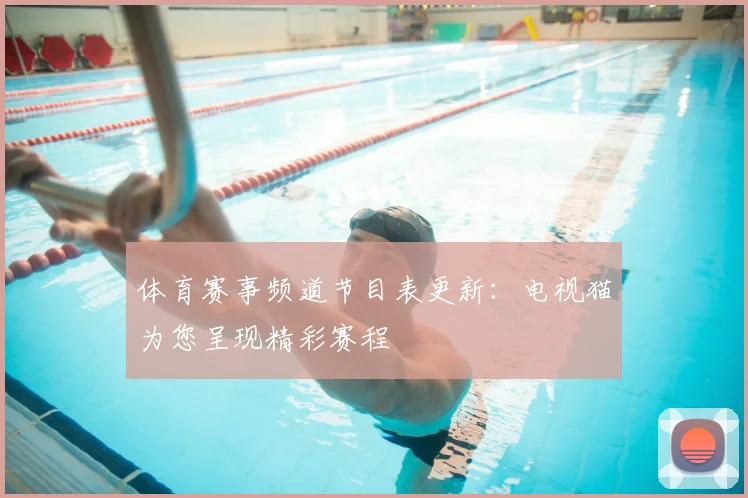 体育赛事频道节目表更新：电视猫为您呈现精彩赛程
