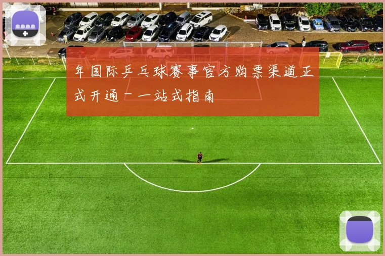 年国际乒乓球赛事官方购票渠道正式开通 - 一站式指南