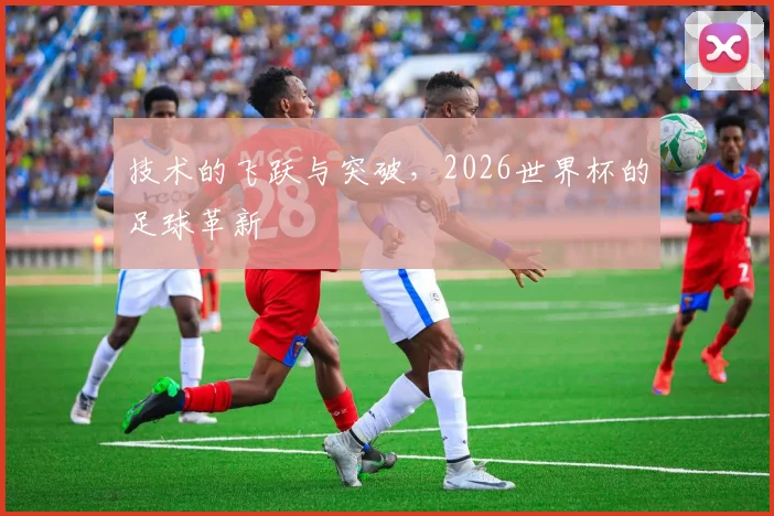 技术的飞跃与突破，2026世界杯的足球革新