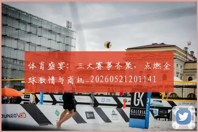 体育盛宴:三大赛事齐聚,点燃全球激情与商机_20260521201141
