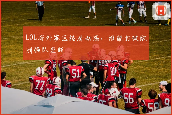 LOL海外赛区格局动荡，谁能打破欧洲强队垄断
