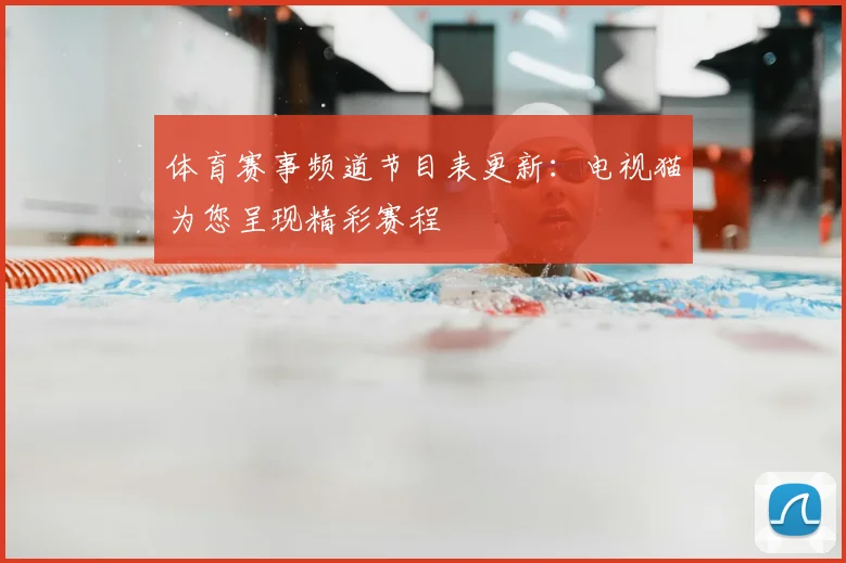 体育赛事频道节目表更新：电视猫为您呈现精彩赛程