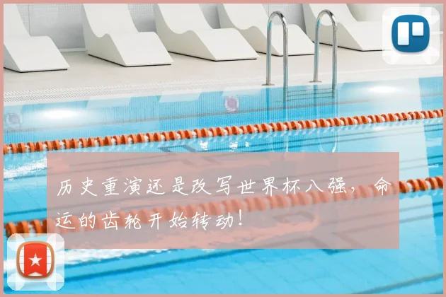 历史重演还是改写世界杯八强，命运的齿轮开始转动！
