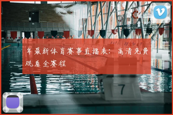 年最新体育赛事直播表：高清免费观看全赛程