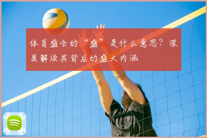 体育盛会的“盛”是什么意思？深度解读其背后的盛大内涵