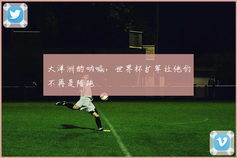 大洋洲的呐喊,世界杯扩军让他们不再是陪跑