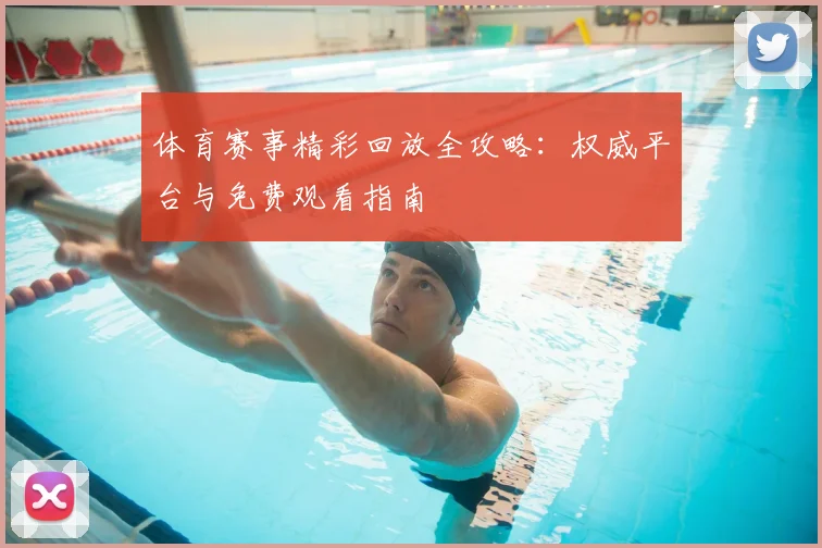 体育赛事精彩回放全攻略：权威平台与免费观看指南