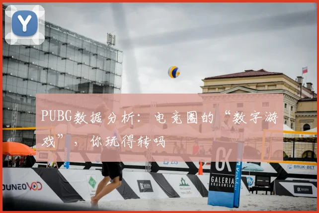 PUBG数据分析:电竞圈的“数字游戏”,你玩得转吗
