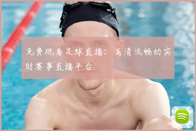 免费观看足球直播：高清流畅的实时赛事直播平台