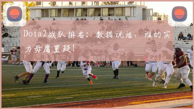Dota2战队排名:数据说话,谁的实力毋庸置疑!