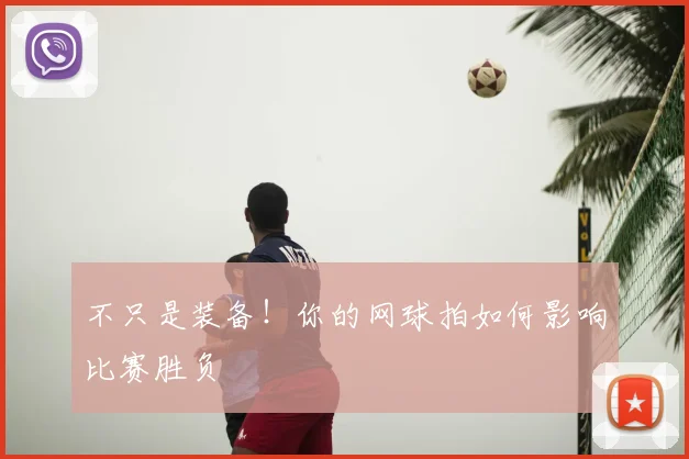 不只是装备！你的网球拍如何影响比赛胜负