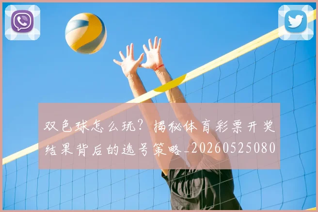 双色球怎么玩?揭秘体育彩票开奖结果背后的选号策略_20260525080026