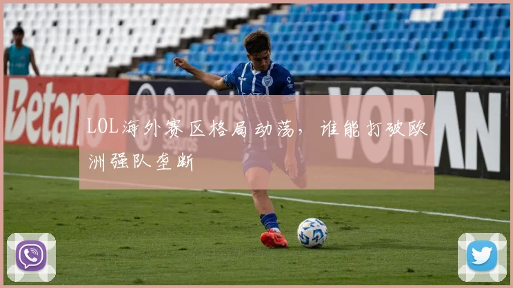 LOL海外赛区格局动荡，谁能打破欧洲强队垄断