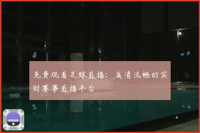 免费观看足球直播：高清流畅的实时赛事直播平台