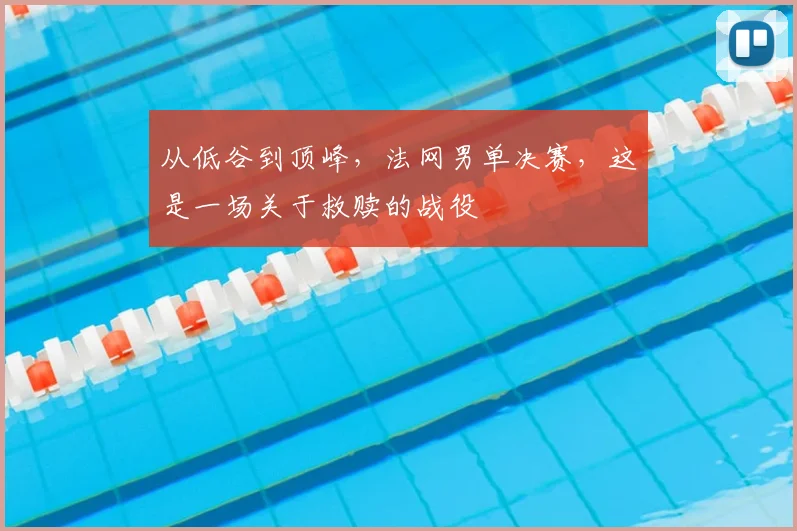 从低谷到顶峰，法网男单决赛，这是一场关于救赎的战役