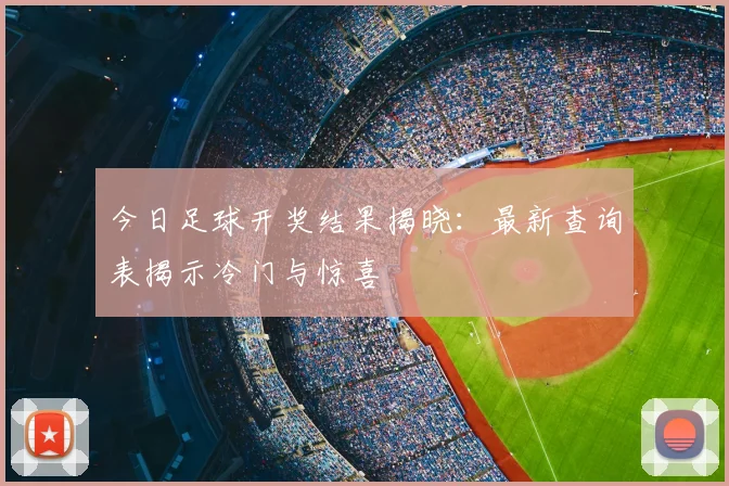 今日足球开奖结果揭晓：最新查询表揭示冷门与惊喜