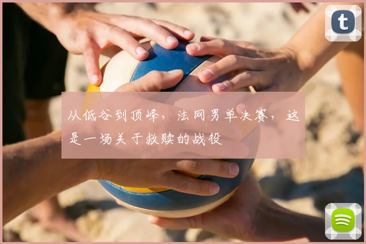 从低谷到顶峰,法网男单决赛,这是一场关于救赎的战役