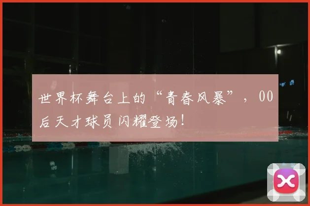 世界杯舞台上的“青春风暴”，00后天才球员闪耀登场！