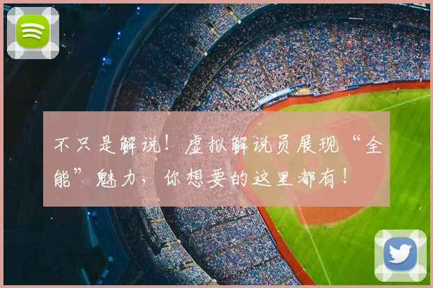 不只是解说！虚拟解说员展现“全能”魅力，你想要的这里都有！