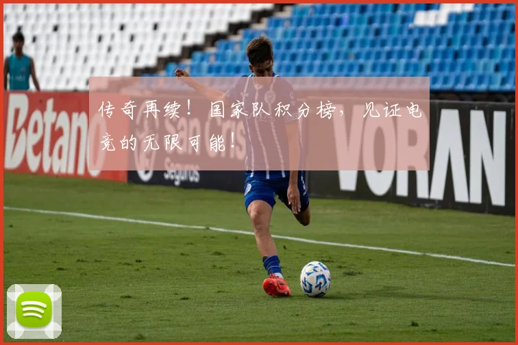 传奇再续！国家队积分榜，见证电竞的无限可能！