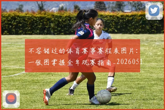 不容错过的体育赛事赛程表图片:一张图掌握全年观赛指南_20260517222320