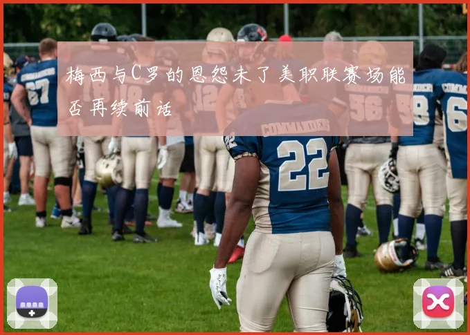 梅西与C罗的恩怨未了美职联赛场能否再续前话