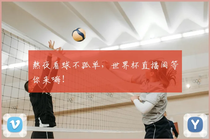 熬夜看球不孤单，世界杯直播间等你来嗨！