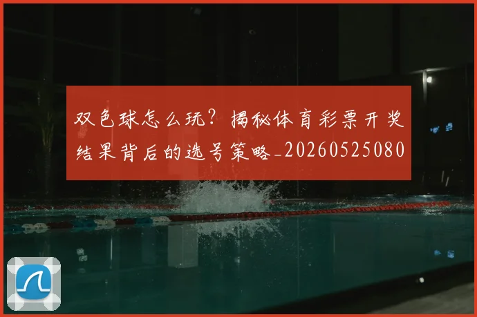 双色球怎么玩?揭秘体育彩票开奖结果背后的选号策略_20260525080026