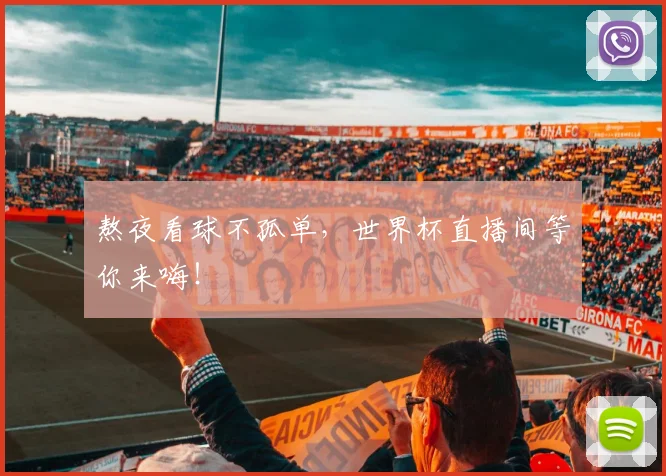 熬夜看球不孤单,世界杯直播间等你来嗨!